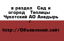  в раздел : Сад и огород » Теплицы . Чукотский АО,Анадырь г.